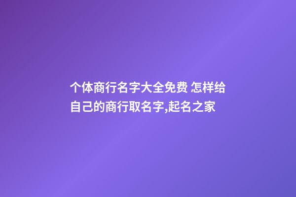 个体商行名字大全免费 怎样给自己的商行取名字,起名之家-第1张-店铺起名-玄机派